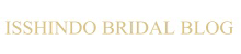 ISSHINDO BRIDAL staff blog