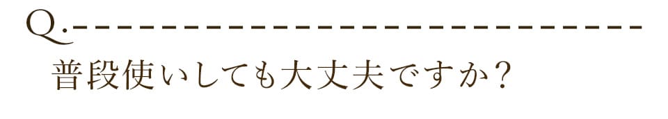 普段使いしても大丈夫ですか？